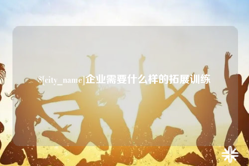 琼中企业需要什么样的拓展训练