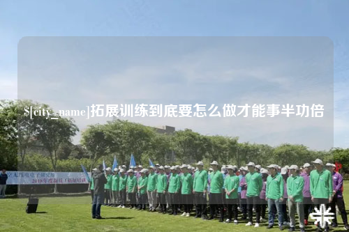 琼中拓展训练到底要怎么做才能事半功倍