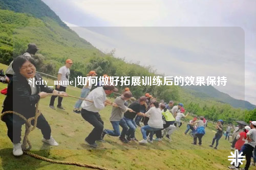 琼中如何做好拓展训练后的效果保持